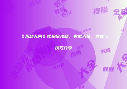 《永劫无间》捏脸全攻略：数据大全、教程与技巧分享