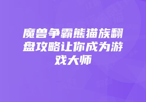 魔兽争霸熊猫族翻盘攻略让你成为游戏大师