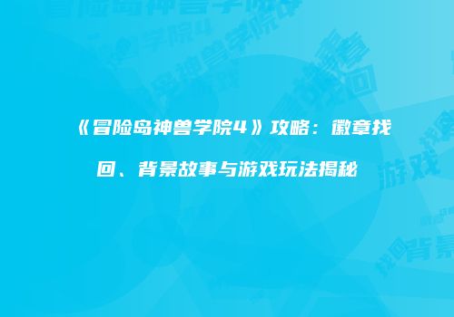 《冒险岛神兽学院4》攻略：徽章找回、背景故事与游戏玩法揭秘