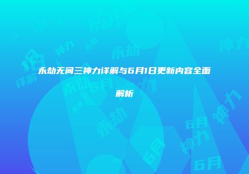 永劫无间三神力详解与6月1日更新内容全面解析