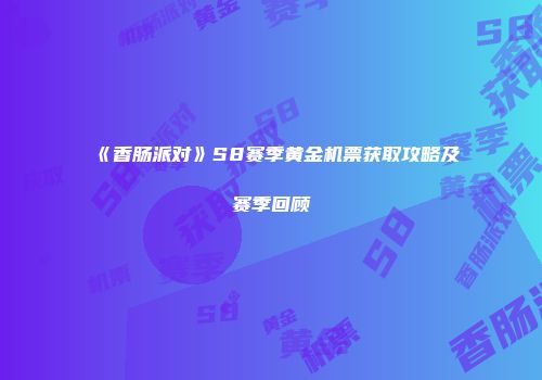 《香肠派对》S8赛季黄金机票获取攻略及赛季回顾