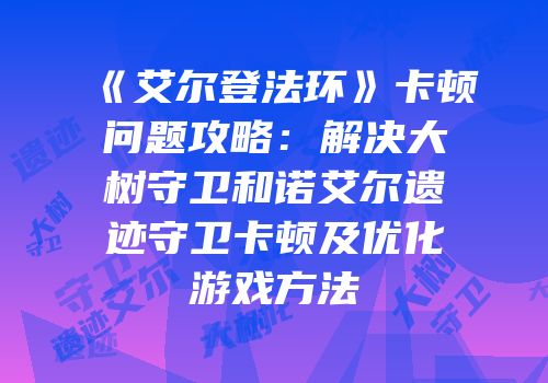 《艾尔登法环》卡顿问题攻略：解决大树守卫和诺艾尔遗迹守卫卡顿及优化游戏方法