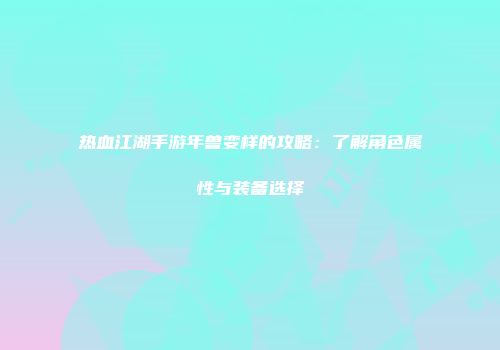 热血江湖手游年兽变样的攻略：了解角色属性与装备选择