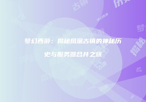 梦幻西游：揭秘凤凰古镇的神秘历史与服务器合并之旅