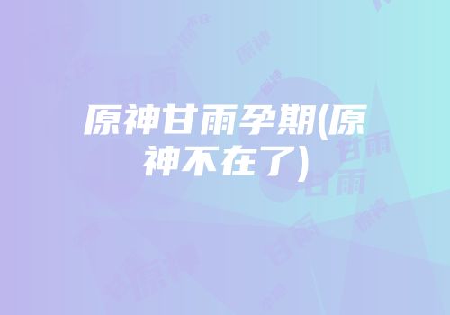 原神甘雨孕期(原神不在了)