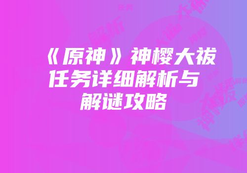 《原神》神樱大祓任务详细解析与解谜攻略