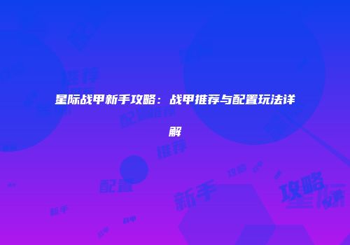 星际战甲新手攻略：战甲推荐与配置玩法详解