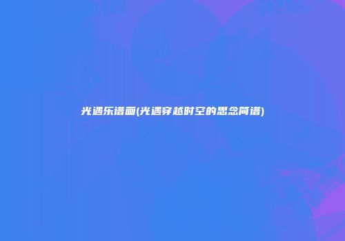 光遇乐谱画(光遇穿越时空的思念简谱)