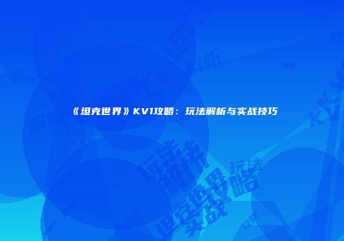 《坦克世界》KV1攻略：玩法解析与实战技巧