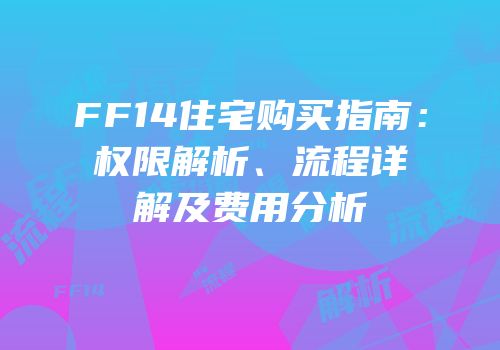 FF14住宅购买指南：权限解析、流程详解及费用分析