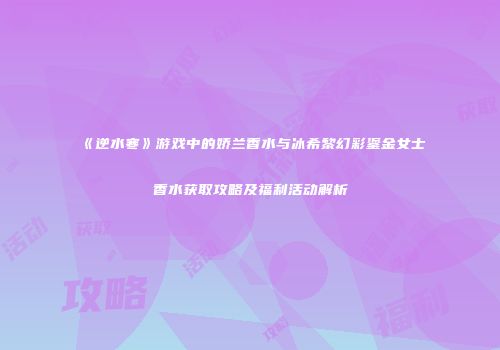 《逆水寒》游戏中的娇兰香水与冰希黎幻彩鎏金女士香水获取攻略及福利活动解析