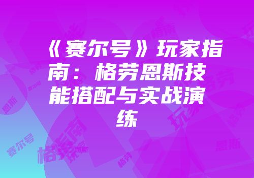 《赛尔号》玩家指南：格劳恩斯技能搭配与实战演练