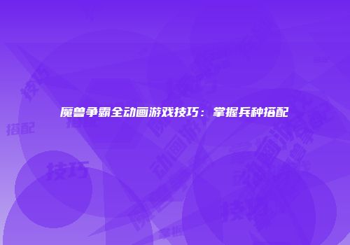 魔兽争霸全动画游戏技巧：掌握兵种搭配