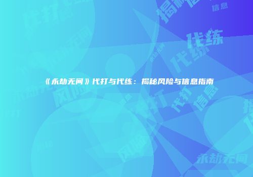 《永劫无间》代打与代练：揭秘风险与信息指南