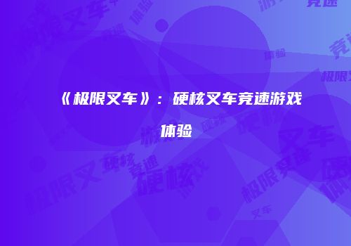 《极限叉车》：硬核叉车竞速游戏体验