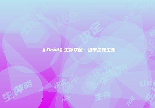 《Dead》生存攻略：细节决定生死
