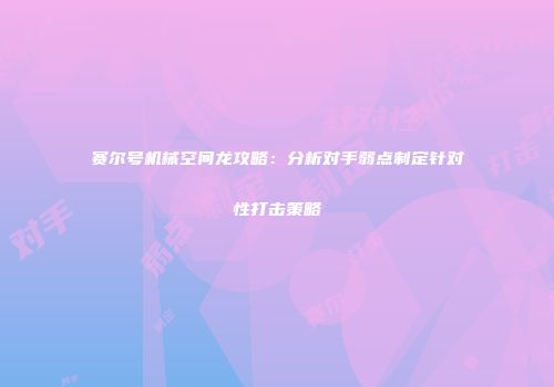 赛尔号机械空间龙攻略：分析对手弱点制定针对性打击策略