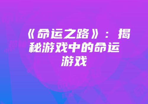 《命运之路》：揭秘游戏中的命运游戏