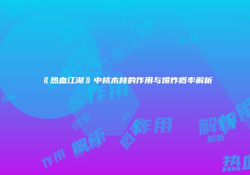 《热血江湖》中桃木枝的作用与爆炸概率解析