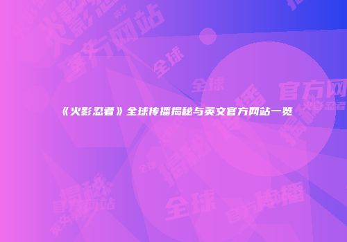 《火影忍者》全球传播揭秘与英文官方网站一览