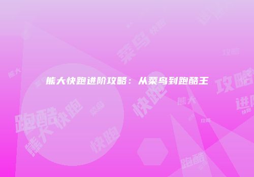 熊大快跑进阶攻略：从菜鸟到跑酷王