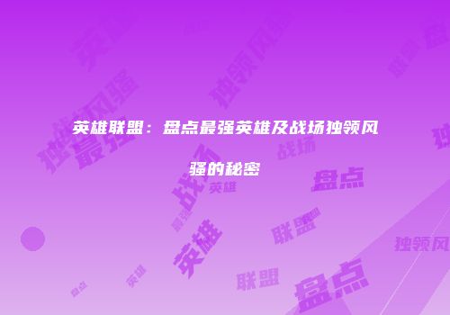 英雄联盟：盘点最强英雄及战场独领风骚的秘密
