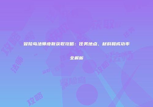 冒险岛法师皮靴获取攻略：任务地点、材料和成功率全解析