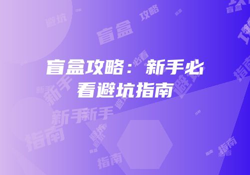 盲盒攻略：新手必看避坑指南
