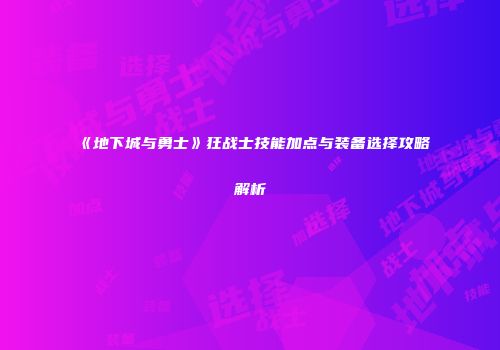 《地下城与勇士》狂战士技能加点与装备选择攻略解析