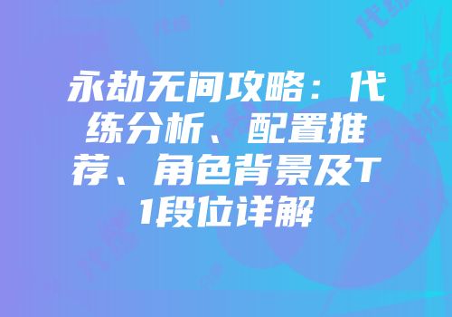 永劫无间攻略：代练分析、配置推荐、角色背景及T1段位详解