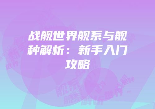 战舰世界舰系与舰种解析：新手入门攻略