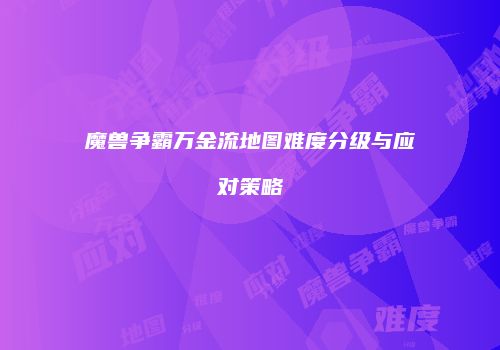 魔兽争霸万金流地图难度分级与应对策略