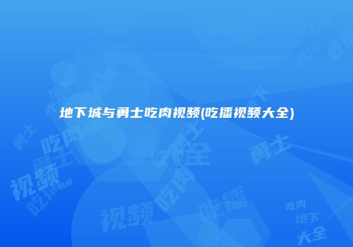 地下城与勇士吃肉视频(吃播视频大全)