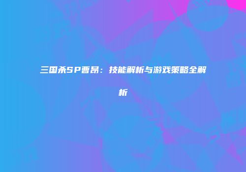 三国杀SP曹昂：技能解析与游戏策略全解析
