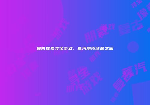 复古像素寻宝游戏：蒸汽朋克谜题之旅