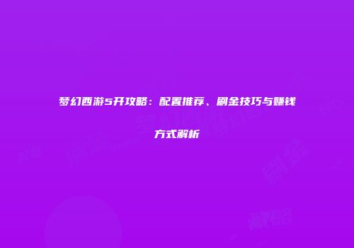 梦幻西游5开攻略：配置推荐、刷金技巧与赚钱方式解析