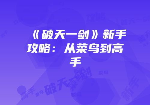 《破天一剑》新手攻略：从菜鸟到高手