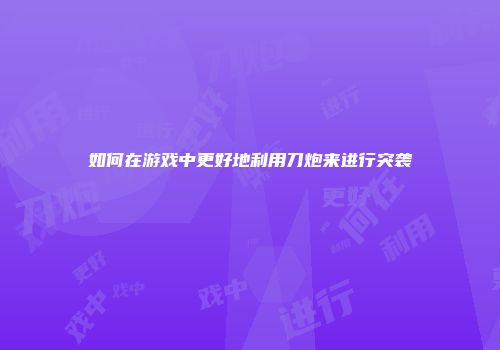 如何在游戏中更好地利用刀炮来进行突袭