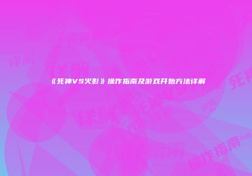 《死神VS火影》操作指南及游戏开始方法详解