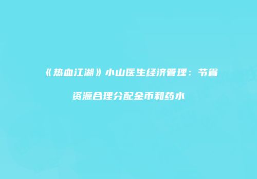 《热血江湖》小山医生经济管理：节省资源合理分配金币和药水
