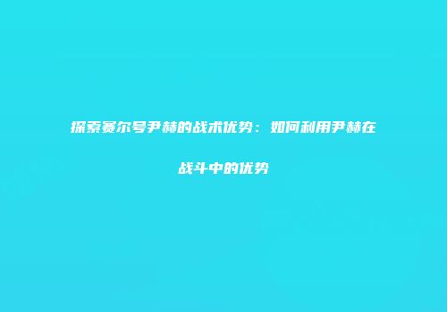 探索赛尔号尹赫的战术优势：如何利用尹赫在战斗中的优势