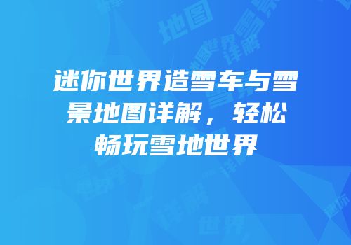 迷你世界造雪车与雪景地图详解，轻松畅玩雪地世界