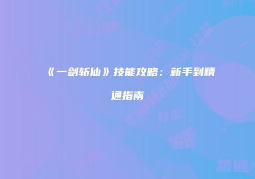 《一剑斩仙》技能攻略：新手到精通指南