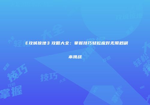 《攻城掠地》攻略大全:掌握技巧轻松应对无限秒副本挑战