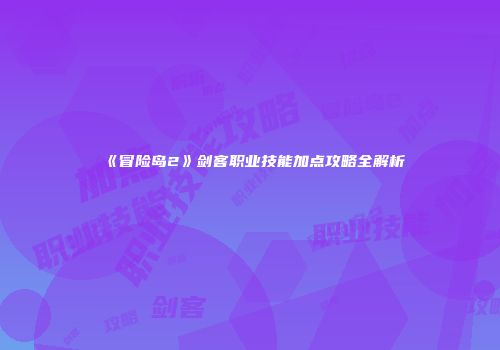 《冒险岛2》剑客职业技能加点攻略全解析