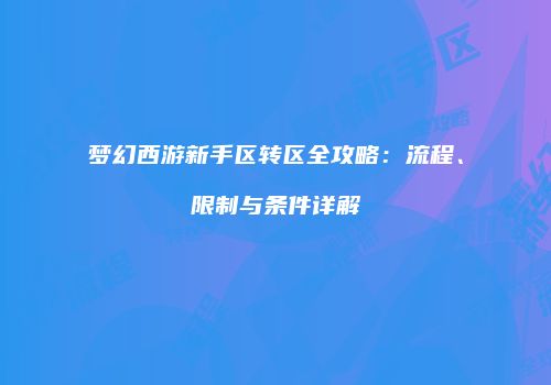 梦幻西游新手区转区全攻略：流程、限制与条件详解