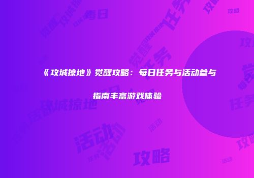 《攻城掠地》觉醒攻略：每日任务与活动参与指南丰富游戏体验