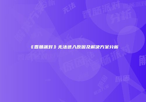 《香肠派对》无法进入原因及解决方案分析