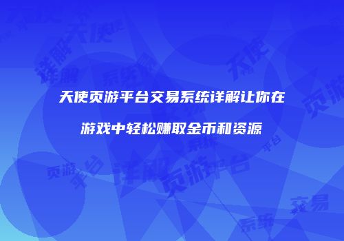 天使页游平台交易系统详解让你在游戏中轻松赚取金币和资源