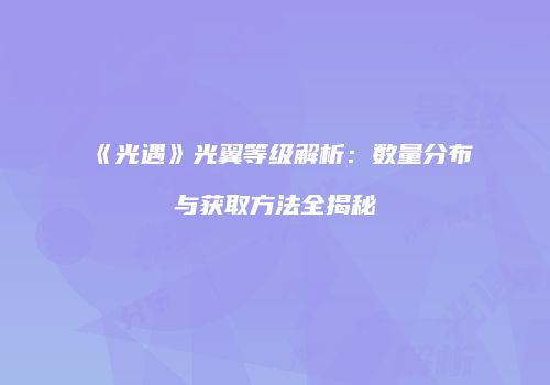 《光遇》光翼等级解析：数量分布与获取方法全揭秘